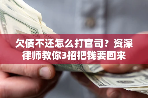 武汉欠债不还怎么打官司？资深律师教你3招把钱要回来