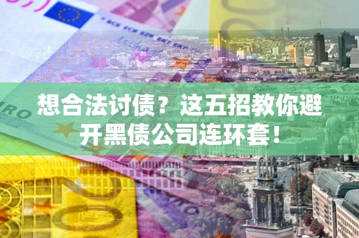 武汉想合法讨债？这五招教你避开黑债公司连环套！