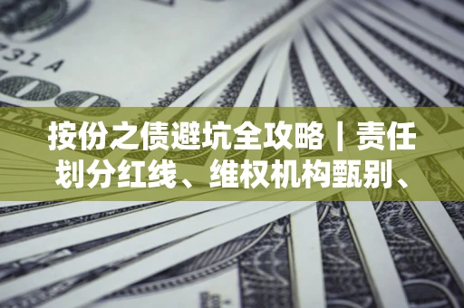 武汉按份之债避坑全攻略｜责任划分红线、维权机构甄别、纠纷处理全流程拆解