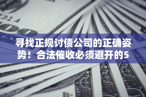 武汉寻找正规讨债公司的正确姿势！合法催收必须避开的5大雷区