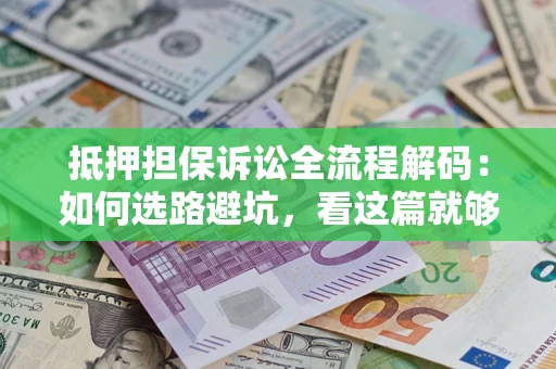 武汉抵押担保诉讼全流程解码：如何选路避坑，看这篇就够了