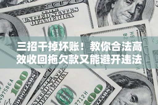武汉三招干掉坏账！教你合法高效收回拖欠款又能避开违法雷区