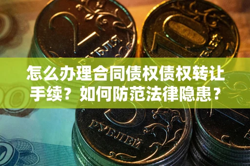 武汉怎么办理合同债权债权转让手续？如何防范法律隐患？