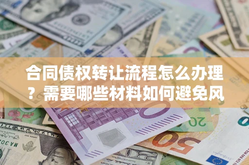 武汉合同债权转让流程怎么办理？需要哪些材料如何避免风险？