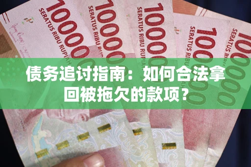 武汉债务追讨指南：如何合法拿回被拖欠的款项？