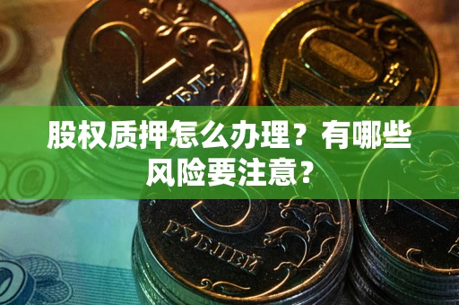 武汉股权质押怎么办理？有哪些风险要注意？