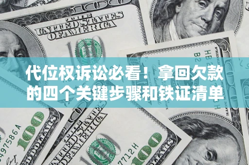 武汉代位权诉讼必看!拿回欠款的四个关键步骤和铁证清单 武汉代位权诉讼必看!拿回欠款的四个关键步骤和铁证清单