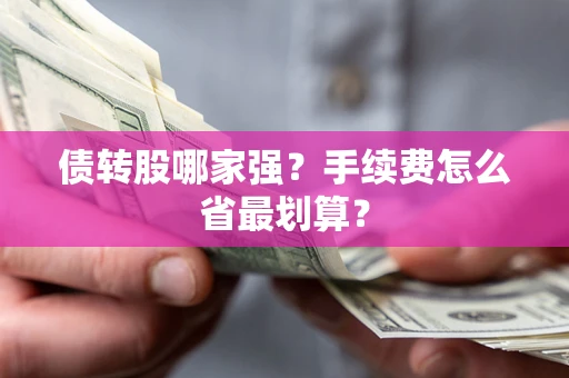 武汉债转股哪家强？手续费怎么省最划算？
