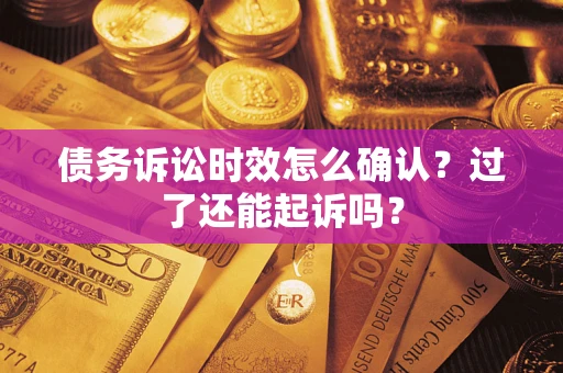 武汉债务诉讼时效怎么确认？过了还能起诉吗？