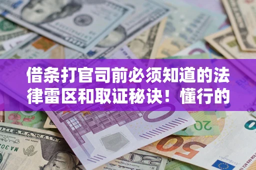 武汉借条打官司前必须知道的法律雷区和取证秘诀！懂行的人已经留好这些证据
