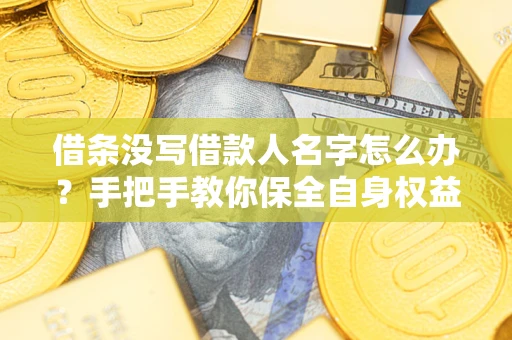 武汉借条没写借款人名字怎么办？手把手教你保全自身权益