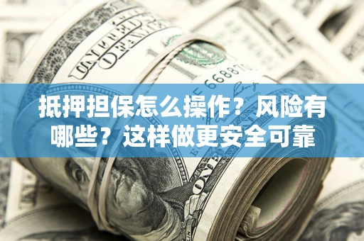 武汉抵押担保怎么操作？风险有哪些？这样做更安全可靠
