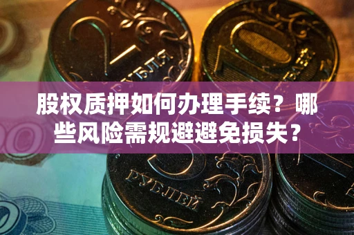 武汉股权质押如何办理手续？哪些风险需规避避免损失？
