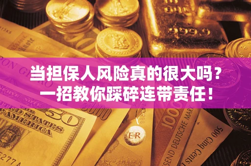 武汉当担保人风险真的很大吗？一招教你踩碎连带责任！