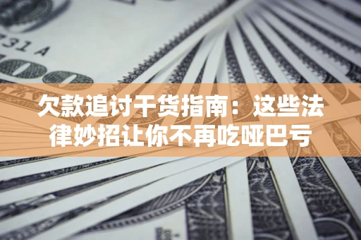 武汉欠款追讨干货指南：这些法律妙招让你不再吃哑巴亏