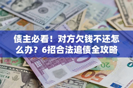 武汉债主必看！对方欠钱不还怎么办？6招合法追债全攻略