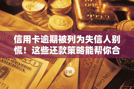 武汉信用卡逾期被列为失信人别慌！这些还款策略能帮你合法止损