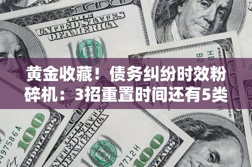 武汉黄金收藏！债务纠纷时效粉碎机：3招重置时间还有5类不设年限的特殊债务