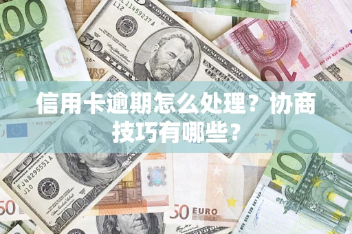 武汉信用卡逾期怎么处理？协商技巧有哪些？