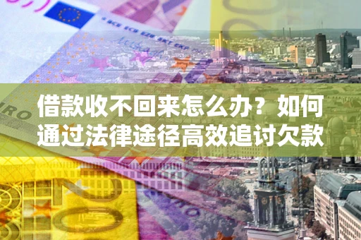 武汉借款收不回来怎么办?如何通过法律途径高效追讨欠款? 武汉借款收不回来怎么办?如何通过法律途径高效追讨欠款?