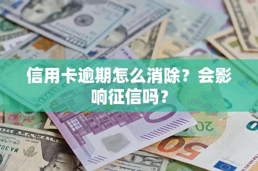 武汉信用卡逾期怎么消除？会影响征信吗？