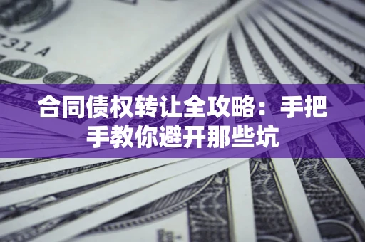 武汉合同债权转让全攻略：手把手教你避开那些坑