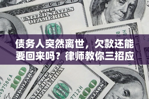 武汉债务人突然离世，欠款还能要回来吗？律师教你三招应对