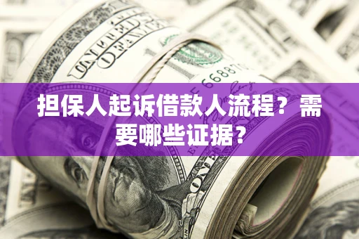 武汉担保人起诉借款人流程?需要哪些证据? 武汉担保人起诉借款人流程?需要哪些证据?