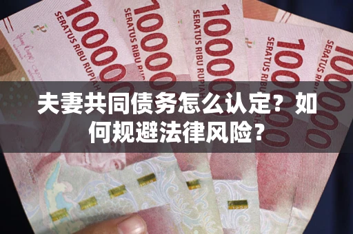 武汉夫妻共同债务怎么认定？如何规避法律风险？