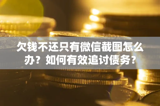 武汉欠钱不还只有微信截图怎么办？如何有效追讨债务？