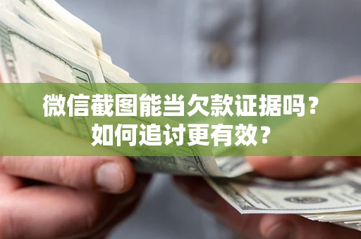 武汉微信截图能当欠款证据吗？如何追讨更有效？