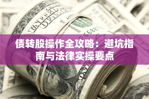 武汉债转股操作全攻略：避坑指南与法律实操要点