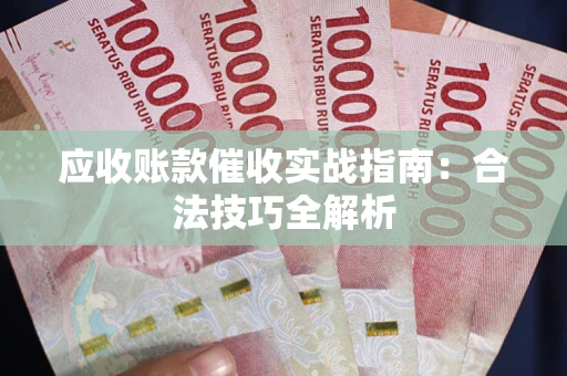 武汉应收账款催收实战指南：合法技巧全解析