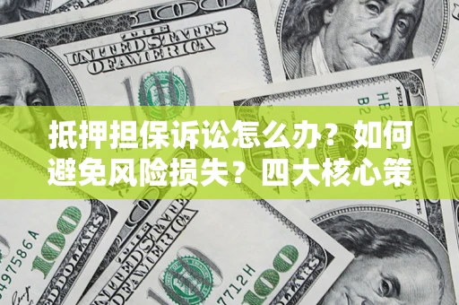 武汉抵押担保诉讼怎么办？如何避免风险损失？四大核心策略全解读
