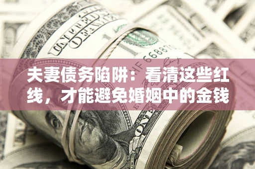 武汉夫妻债务陷阱：看清这些红线，才能避免婚姻中的金钱危机