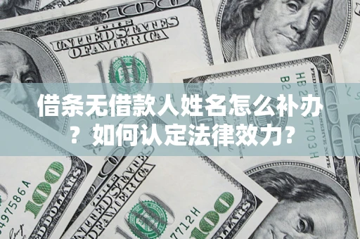 武汉借条无借款人姓名怎么补办？如何认定法律效力？