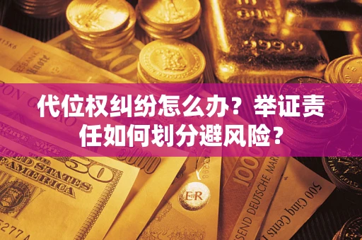 武汉代位权纠纷怎么办？举证责任如何划分避风险？