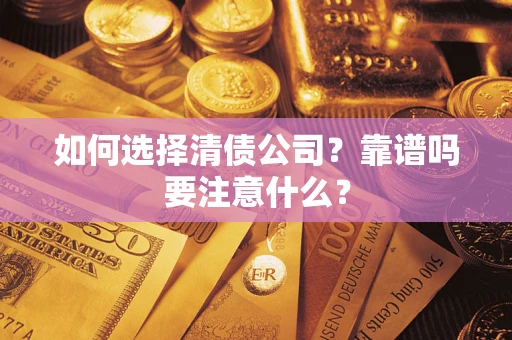 武汉如何选择清债公司？靠谱吗要注意什么？
