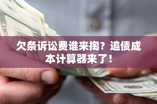 武汉欠条诉讼费谁来掏？追债成本计算器来了！