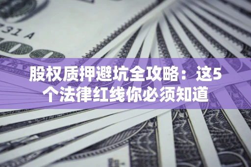 武汉股权质押避坑全攻略：这5个法律红线你必须知道
