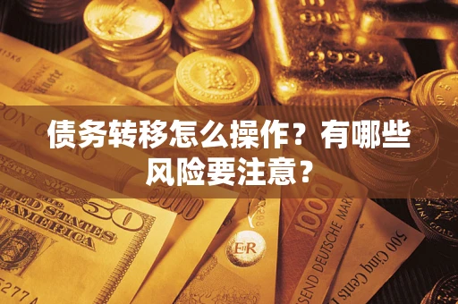 武汉债务转移怎么操作？有哪些风险要注意？