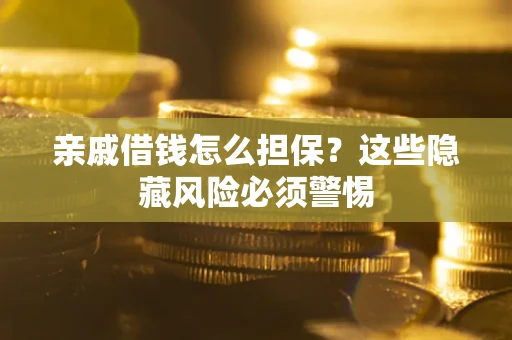 武汉亲戚借钱怎么担保？这些隐藏风险必须警惕