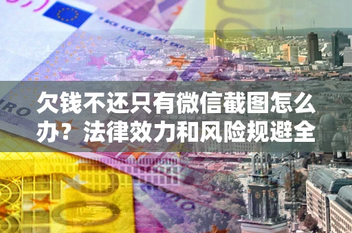 武汉欠钱不还只有微信截图怎么办？法律效力和风险规避全解析