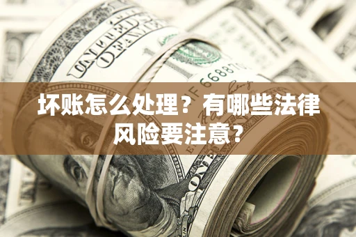 武汉坏账怎么处理？有哪些法律风险要注意？