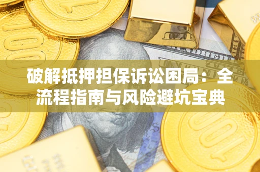 武汉破解抵押担保诉讼困局:全流程指南与风险避坑宝典 武汉破解抵押担保诉讼困局:全流程指南与风险避坑宝典