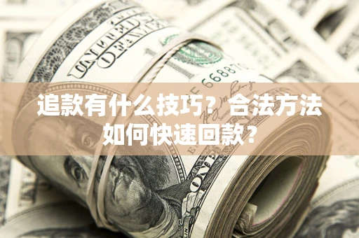 武汉追款有什么技巧？合法方法如何快速回款？
