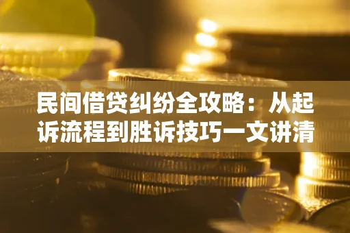 武汉民间借贷纠纷全攻略：从起诉流程到胜诉技巧一文讲清