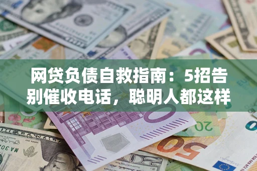 武汉网贷负债自救指南：5招告别催收电话，聪明人都这样做