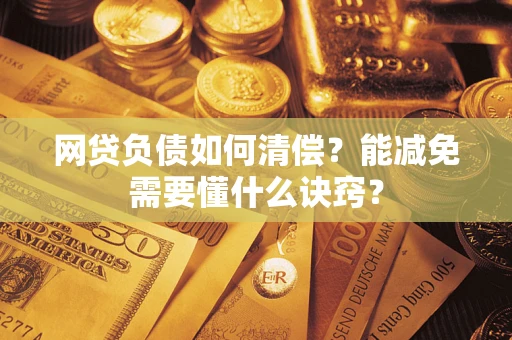武汉网贷负债如何清偿？能减免需要懂什么诀窍？