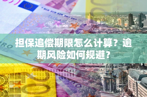 武汉担保追偿期限怎么计算？逾期风险如何规避？